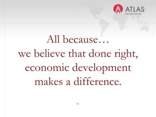 16
All because…
we believe that done right,
economic development
makes a difference.
 