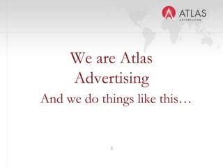 2
We are Atlas
Advertising
And we do things like this…
 