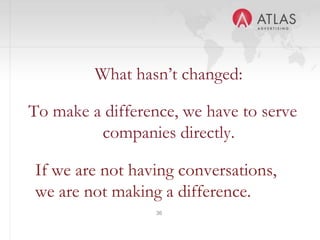 36
What hasn’t changed:
To make a difference, we have to serve
companies directly.
If we are not having conversations,
we are not making a difference.
 