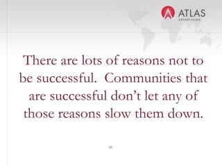 38
There are lots of reasons not to
be successful. Communities that
are successful don’t let any of
those reasons slow them down.
 