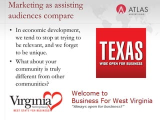 50
Marketing as assisting
audiences compare
• In economic development,
we tend to stop at trying to
be relevant, and we forget
to be unique.
• What about your
community is truly
different from other
communities?
 