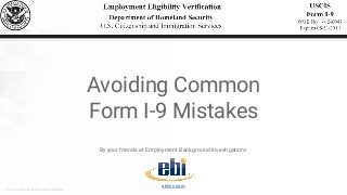 © 2017 EBI Inc. Proprietary and Confidential.
By your friends at Employment Background Investigations
ebiinc.com
Avoiding Common
Form I-9 Mistakes
 