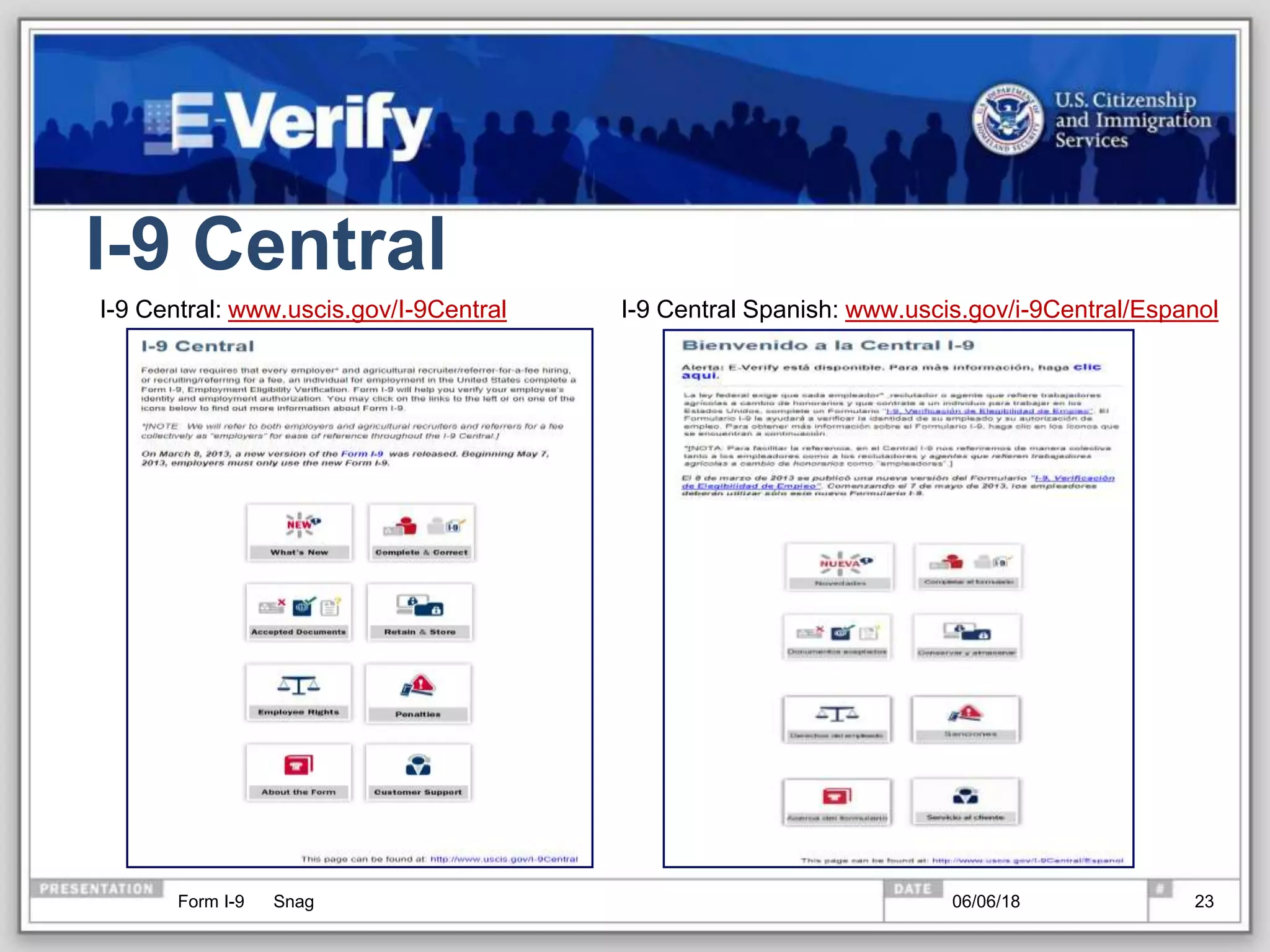 I-9 Central
I-9 Central: www.uscis.gov/I-9Central I-9 Central Spanish: www.uscis.gov/i-9Central/Espanol
Form I-9 Snag 06/06/18 23
 