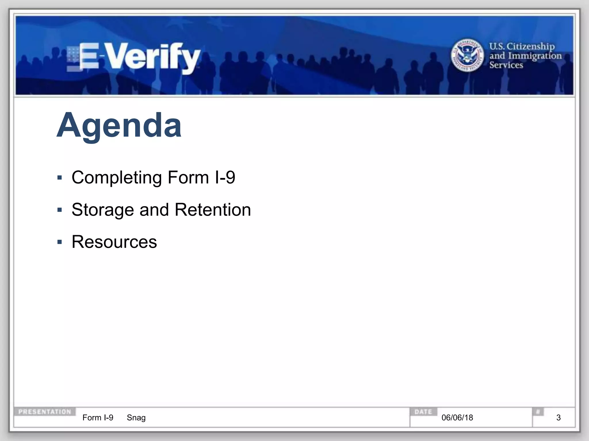 Agenda
▪ Completing Form I-9
▪ Storage and Retention
▪ Resources
Form I-9 Snag 06/06/18 3
 
