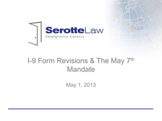 I-9 Form Revisions & The May 7th
Mandate
May 1, 2013
 