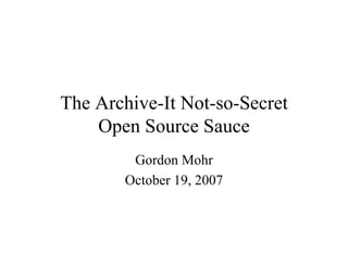 The Archive-It Not-so-Secret
    Open Source Sauce
        Gordon Mohr
       October 19, 2007