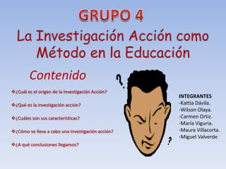GRUPO 4 La Investigación Acción como Método en la Educación Contenido ,[object Object]