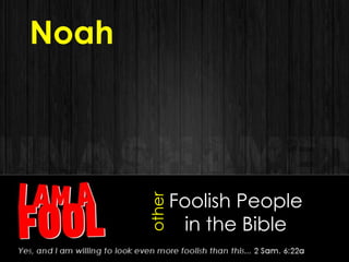 Foolish People
in the Bible
Noah
other
 