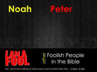 Foolish People
in the Bible
Noah
other
Peter
 