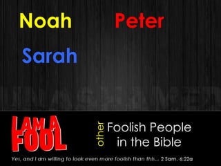 Foolish People
in the Bible
Noah
other
Peter
Sarah
 