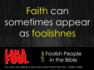 Faith can
sometimes appear
as foolishnes
Foolish People
in the Bible
other
 