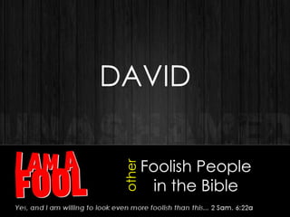 Foolish People
in the Bible
DAVID
other
 