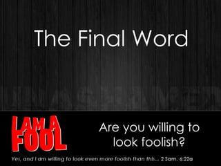 Are you willing to
look foolish?
The Final Word
 