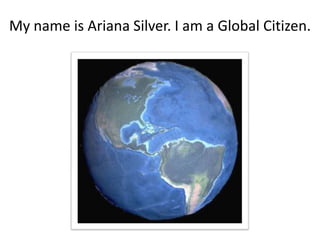 My name is Ariana Silver. I am a Global Citizen. 