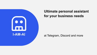 I-AM-AI
Ultimate personal assistant
for your business needs
at Telegram, Discord and more
 