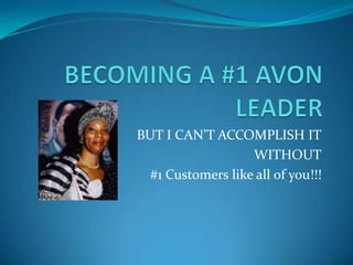 BECOMING A #1 AVON LEADER BUT I CAN’T ACCOMPLISH IT WITHOUT #1 Customers like all of you!!! 