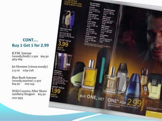 CONT….Buy 1 Get 1 for 2.99R.P.M. Intense (woody,fresh) 2.5oz   $19.50   463-169Jet Homme (citrus,woody)2.5 0z    079-726Blue Rush Intense (woody,marine) 2.5oz    $19.50      105-144Wild Country After Shave (ambery/fougere    $15.50002-993