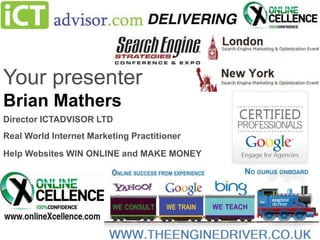 Your presenter
Brian Mathers
Director ICTADVISOR LTD

Real World Internet Marketing Practitioner
Help Websites WIN ONLINE and MAKE MONEY

 