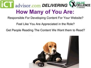 How Many of You Are:
Responsible For Developing Content For Your Website?
Feel Like You Are Appreciated in the Role?
Get People Reading The Content We Want them to Read?

 