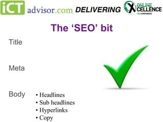 The ‘SEO’ bit
Title

Meta

Body

• Headlines
• Sub headlines
• Hyperlinks
• Copy

 