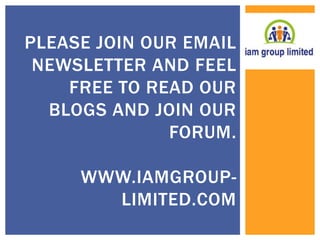 PLEASE JOIN OUR EMAIL 
NEWSLETTER AND FEEL 
FREE TO READ OUR 
BLOGS AND JOIN OUR 
FORUM. 
WWW.IAMGROUP-LIMITED. 
COM 
