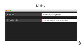 Linting
Lint and attempt to fix all problems$ ng lint --fix
Lint the TypeScript code$ ng lint
 