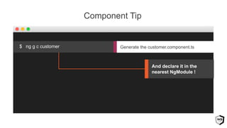 Component Tip
Generate the customer.component.ts$ ng g c customer
And declare it in the
nearest NgModule !
 
