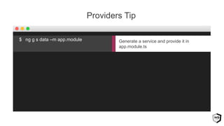 Providers Tip
Generate a service and provide it in
app.module.ts
$ ng g s data –m app.module
 