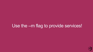 Use the –m flag to provide services!
 
