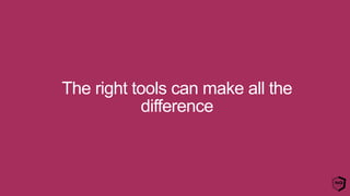 The right tools can make all the
difference
 