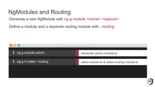 Generate a new NgModule with ng g module <name> <options>
Define a module and a separate routing module with --routing
NgModules and Routing
sales.module.ts & sales-routing.module.ts$ ng g m sales --routing
Generate admin.module.ts$ ng g module admin
 