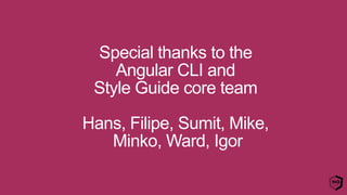 Special thanks to the
Angular CLI and
Style Guide core team
Hans, Filipe, Sumit, Mike,
Minko, Ward, Igor
 