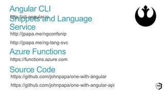 http://jpapa.me/ngconfsnip
http://jpapa.me/ng-lang-svc
Snippets and Language Service
http://cli.angular.io
Angular CLI
https://functions.azure.com
Azure Functions
Source Code
https://github.com/johnpapa/one-with-angular
https://github.com/johnpapa/one-with-angular-api
 