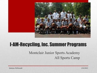 I-AM-Recycling, Inc. Summer Programs
Montclair Junior Sports Academy
All Sports Camp
4/24/2013Quintus McDonald
 