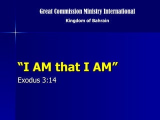 “ I AM that I AM” Exodus 3:14 Great Commission Ministry International Kingdom of Bahrain 