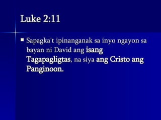 Luke 2:11 Sapagka't ipinanganak sa inyo ngayon sa bayan ni David ang  isang Tagapagligtas , na siya  ang Cristo ang Panginoon.  