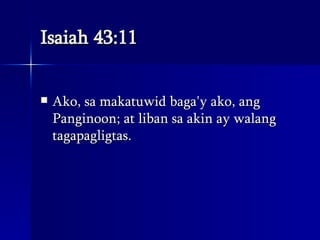 Isaiah 43:11 Ako, sa makatuwid baga'y ako, ang Panginoon; at liban sa akin ay walang tagapagligtas.  