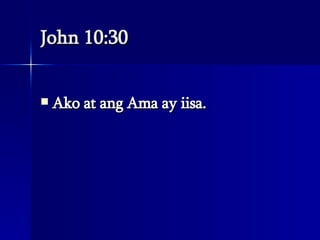 John 10:30 Ako at ang Ama ay iisa.  