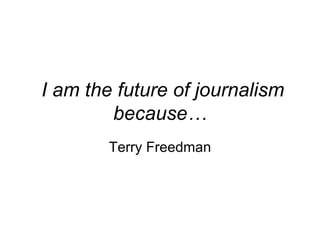 I am the future of journalism because… Terry Freedman 