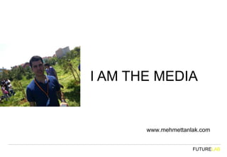 I AM THE MEDIA


       www.mehmettanlak.com


                     FUTURELAB
 