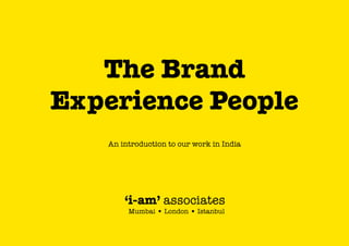 The Brand
Experience People
An introduction to our work in India

‘i-am’ associates
Mumbai • London • Istanbul

 