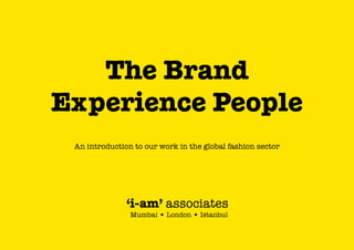 The Brand
Experience People
An introduction to our work in the global fashion sector

‘i-am’ associates
Mumbai • London • Istanbul

 