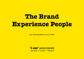 The Brand
Experience People
An introduction to our work

‘i-am’ associates
Mumbai • London • Istanbul

 