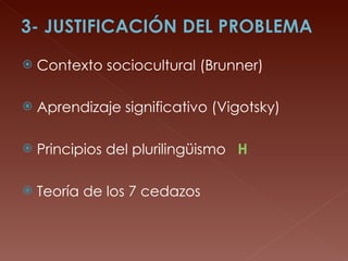 Contexto sociocultural (Brunner) Aprendizaje significativo (Vigotsky) Principios del plurilingüismo  H Teoría de los 7 cedazos 