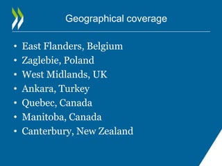 Geographical coverage

•   East Flanders, Belgium
•   Zaglebie, Poland
•   West Midlands, UK
•   Ankara, Turkey
•   Quebec...
