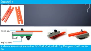 ขั้นตอนที่ 4
4. นำแผงวงจรตรวจจับแสงสะท้อน ZX-03 ยึดเข้ำกับแท่งต่อ 5 รู ใช้สกรูขนำด 3x15 มม. ขัน
ยึด
 