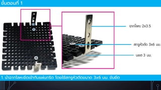 ขั้นตอนที่ 1
1. นำฉำกโลหะยึดเข้ำกับแผ่นกริด โดยใช้สกรูหัวตัดขนำด 3x6 มม. ขันยึด
 