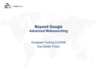 Beyond Google
Advanced Websearching


 Evergreen Training 2.9.2008
     Ines Seidel, Finpro
 