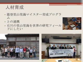人材育成
• 能登里山里海マイスター育成プログラ
ム
• との連携
• 石川の里山里海を世界の研究フィール
ドにしたい
 
