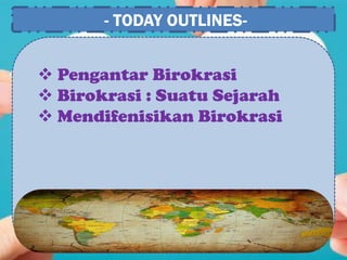 - TODAY OUTLINES-
 Pengantar Birokrasi
 Birokrasi : Suatu Sejarah
 Mendifenisikan Birokrasi
 